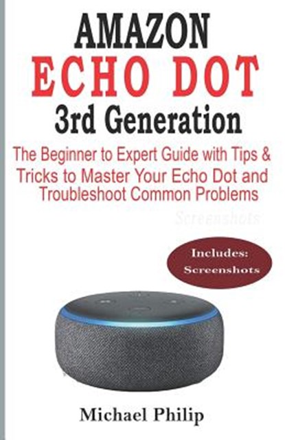 AMAZON ECHO DOT 3rd Generation: The Beginner to Expert Guide with Tips & Tricks to Master Your Echo Dot and Troubleshoot Common Problems, Michael Philip - Paperback - 9781072446477