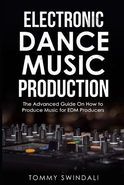 Electronic Dance Music Production: The Advanced Guide On How to Produce Music for EDM Producers, Tommy Swindali - Paperback - 9781072450795