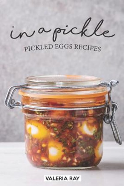 In a Pickle: Pickled Eggs Recipes, Valeria Ray - Paperback - 9781074941833