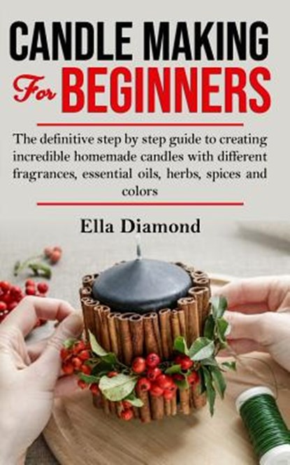 Candle Making For Beginners: The definitive step by step guide to creating incredible homemade candles with different fragrances, essential oils, h, Ella Diamond - Paperback - 9781075584329