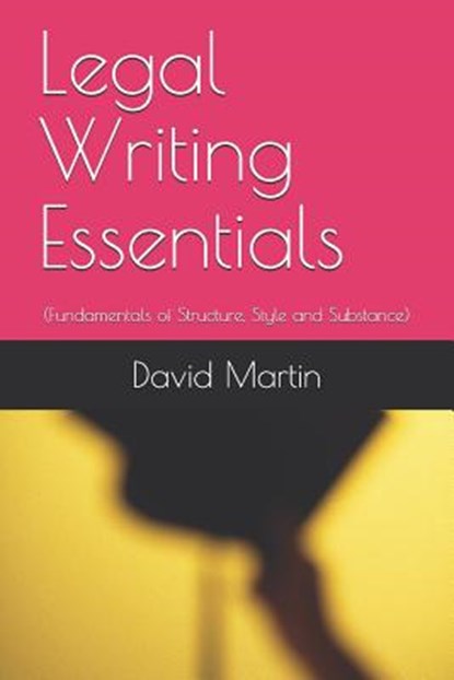 Legal Writing Essentials: (Fundamentals of Structure, Style and Substance), David Martin - Paperback - 9781077095182