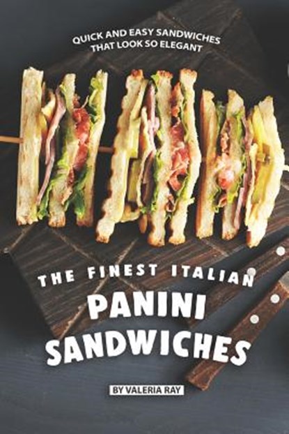 The Finest Italian Panini Sandwiches: Quick and Easy Sandwiches That Look So Elegant, Valeria Ray - Paperback - 9781078094030