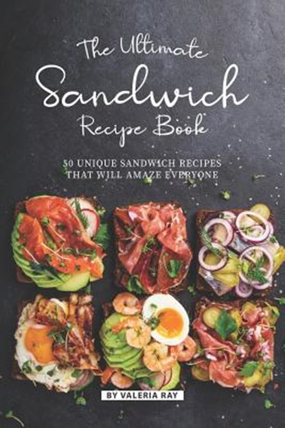 The Ultimate Sandwich Recipe Book: 50 Unique Sandwich Recipes That Will Amaze Everyone, Valeria Ray - Paperback - 9781079900118
