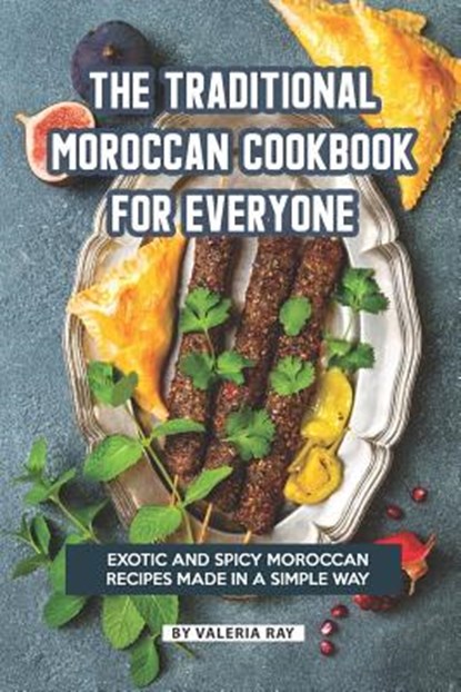 The Traditional Moroccan Cookbook for Everyone: Exotic and Spicy Moroccan Recipes Made in A Simple Way, Valeria Ray - Paperback - 9781080480500