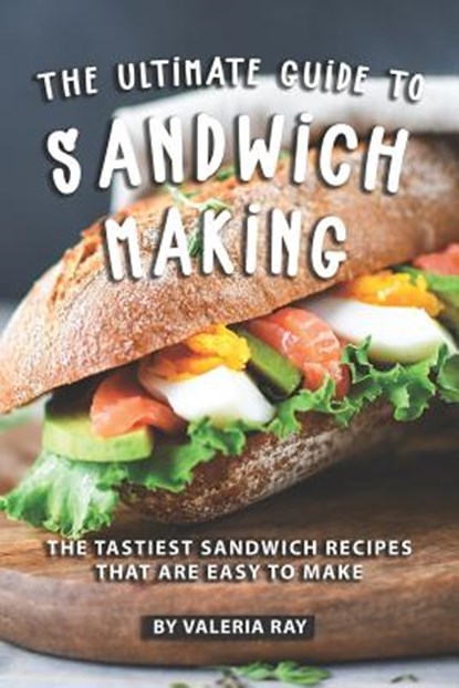 The Ultimate Guide to Sandwich Making: The Tastiest Sandwich Recipes That Are Easy to Make, Valeria Ray - Paperback - 9781080685554