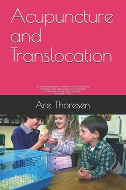 Acupuncture and Translocation: an overlooked aspect of medicine, life and spirituality A treatise on the phenomenon of Translocation Understood throu, Are Simeon Thoresen D. V. M. - Paperback - 9781080914968