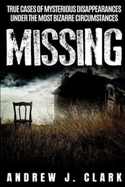 Missing: True Cases of Mysterious Disappearances under the Most Bizarre Circumstances, Andrew J. Clark - Paperback - 9781081859534