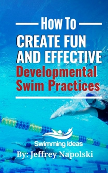 How to Create Fun and Effective Developmental Swim Practices: Make coaching beginner swimmers exciting and interesting., Jeffrey Napolski - Paperback - 9781082743221