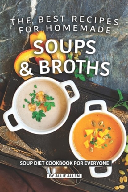 The Best Recipes for Homemade Soups and Broths: Soup Diet Cookbook for Everyone, Allie Allen - Paperback - 9781087163376