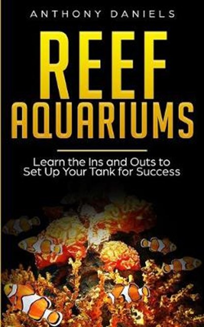 Reef Aquariums: Learn the Ins and Outs to Set Up Your Tank for Success, Anthony Daniels - Paperback - 9781087466309