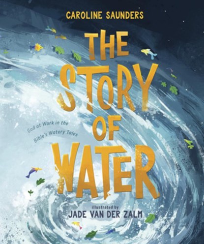 The Story of Water: God at Work in the Bible's Watery Tales, Caroline Saunders - Gebonden - 9781087756707