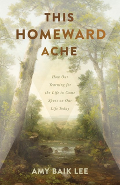 This Homeward Ache: How Our Yearning for the Life to Come Spurs on Our Life Today, Amy Baik Lee - Paperback - 9781087776118