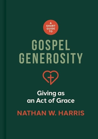 A Short Guide to Gospel Generosity: Giving as an Act of Grace, Nathan W. Harris - Gebonden - 9781087787640