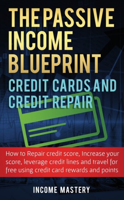 The Passive Income Blueprint Credit Cards and Credit Repair, Income Mastery - Paperback - 9781087818320