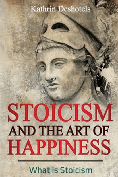 Stoicism and the Art of Happiness, Kathrin Deshotels - Paperback - 9781087869773