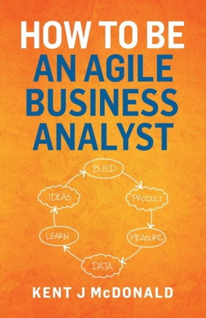 How To Be An Agile Business Analyst, Kent J McDonald - Paperback - 9781087882604