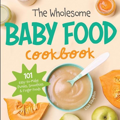 The Wholesome Baby Food Cookbook, Lisa Dauphin - Paperback - 9781087949857