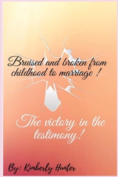 Bruised and broken from childhood to marriage the victory in the testimony, Kimberly L Hunter - Paperback - 9781088016312