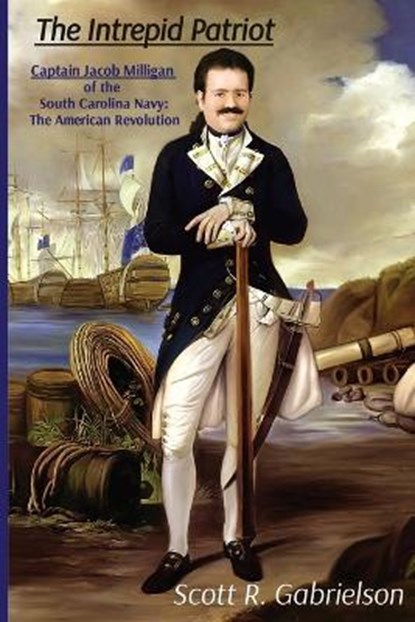The Intrepid Patriot - Captain Jacob Milligan of the South Carolina Navy, GABRIELSON,  Scott - Paperback - 9781088032961