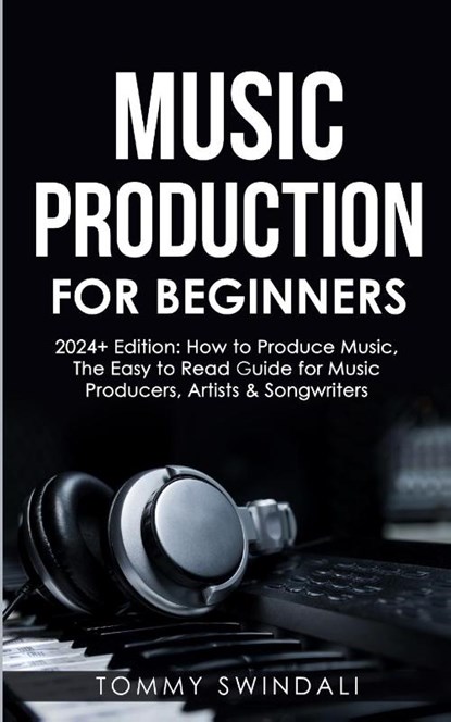 Music Production For Beginners | 2024+ Edition, Tommy Swindali - Paperback - 9781088049501