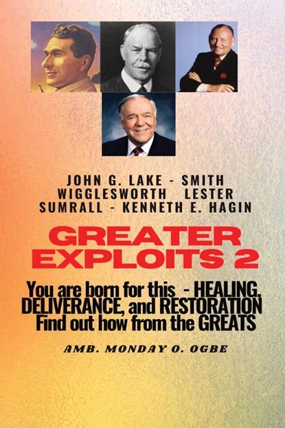 Greater Exploits - 2 -You  are Born For This - Healing Deliverance and Restoration, Smith Wigglesworth ;  John G Lake ;  Ambassador Monday O Ogbe - Paperback - 9781088132555