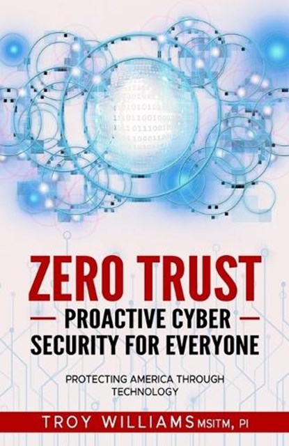 Zero Trust Proactive Cyber Security For Everyone: Protecting America Through Technology, Troy Williams - Paperback - 9781088134573