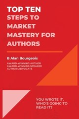 Top Ten Steps to Market Mastery for Authors - B Alan Bourgeois - 9781088166116