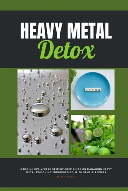 Heavy Metal Detox: A Beginner's 4-Week Step-by-Step Guide on Managing Heavy Metal Poisoning through Diet, With Sample Recipes, Jeffrey Winzant - Paperback - 9781088204139