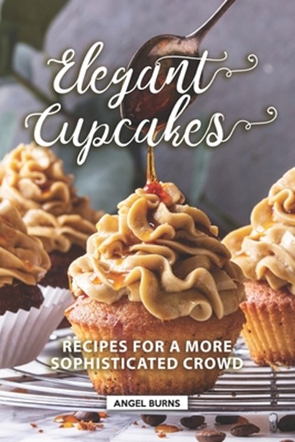 Elegant Cupcakes: Recipes for A More Sophisticated Crowd, Angel Burns - Paperback - 9781089807506