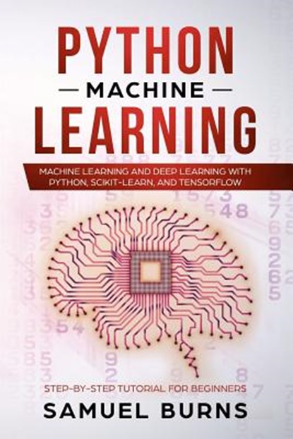 Python Machine Learning: Machine Learning and Deep Learning with Python, scikit-learn and Tensorflow, Samuel Burns - Paperback - 9781090434166