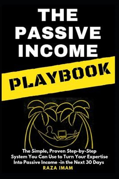 The Passive Income Playbook: The Passive Income Playbook: The Simple, Proven, Step-By-Step System You Can Use to Turn Your Expertise Into Passive I, Raza Imam - Paperback - 9781090580771
