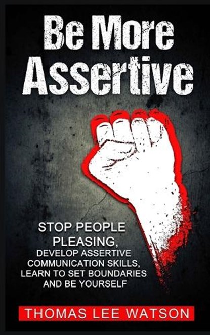 Be More Assertive: Stop People Pleasing, Develop Assertive Communication Skills, Learn To Set Boundaries and Be Yourself, Thomas Lee Watson - Paperback - 9781090581471