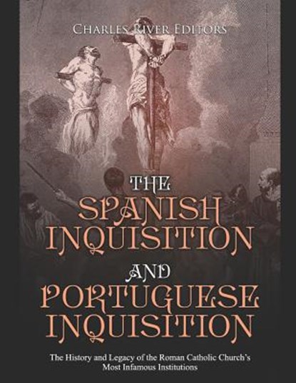 The Spanish Inquisition and Portuguese Inquisition: The History and Legacy of the Roman Catholic Church's Most Infamous Institutions, Charles River - Paperback - 9781090690043