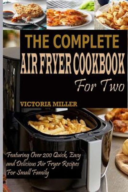The Complete Air Fryer Cookbook for Two: Featuring Over 200 Quick, Easy and Delicious Air Fryer Recipes for Small Family, Victoria Miller - Paperback - 9781090814111