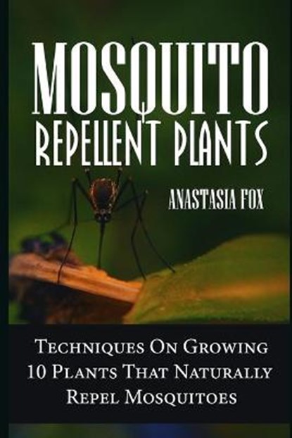 Mosquito Repellent Plants: Techniques On Growing 10 Plants That Naturally Repel Mosquitoes, Anastasia Fox - Paperback - 9781091433885