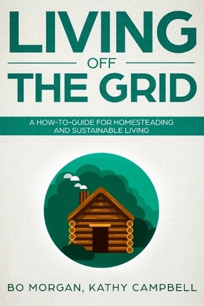 Living Off the Grid: A How-To-Guide for Homesteading and Sustainable Living, Kathy Campbell - Paperback - 9781091930759