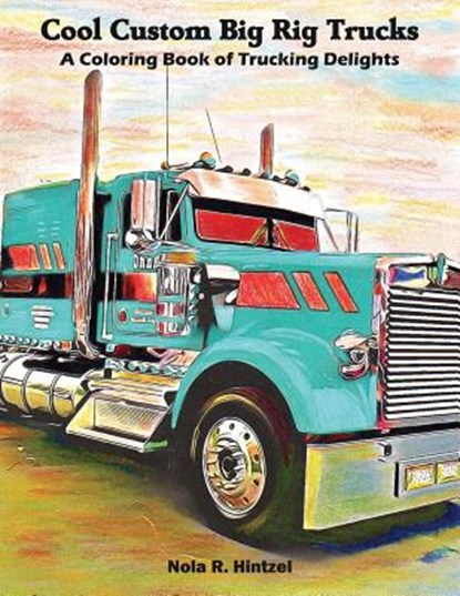 Cool Custom Big Rig Trucks: A Coloring Book of Trucking Delights, Nola R. Hintzel - Paperback - 9781091932739