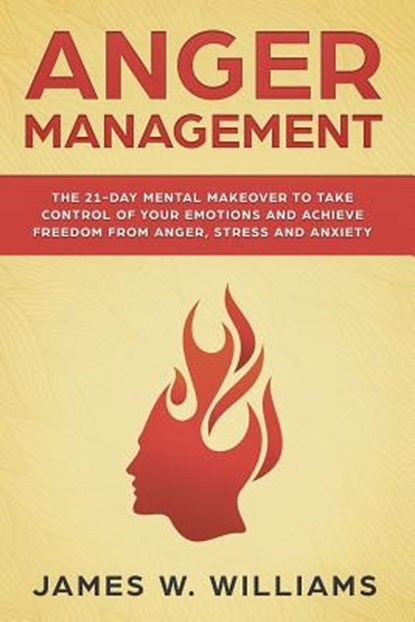 Anger Management: The 21-Day Mental Makeover to Take Control of Your Emotions and Achieve Freedom from Anger, Stress, and Anxiety, James W. Williams - Paperback - 9781092302425