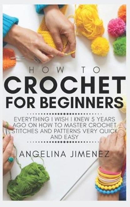 How to Crochet for Beginners: Everything I wish I knew 5 years ago on how to Master Crochet Stitches and Patterns Very Quick and Easy, JIMENEZ,  Angelina - Paperback - 9781093291476