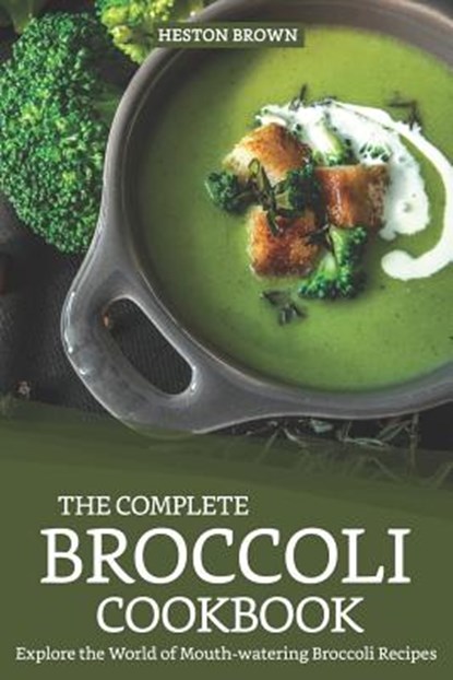 The Complete Broccoli Cookbook: Explore the World of Mouth-Watering Broccoli Recipes, Heston Brown - Paperback - 9781093473599