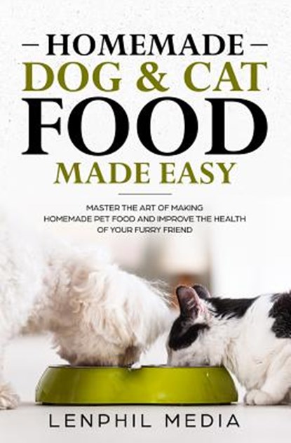 Homemade Dog & Cat Food Made Easy: Master the Art of Making Homemade Pet Food and Improve the Health of Your Furry Friend, Lenphil Media - Paperback - 9781093643640