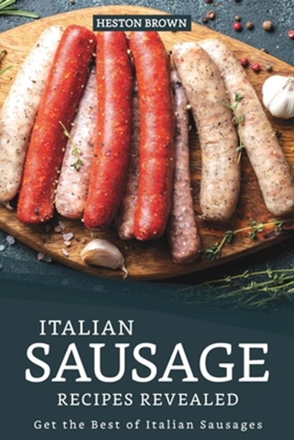 Italian Sausage Recipes Revealed: Get the Best of Italian Sausages, Heston Brown - Paperback - 9781095523643