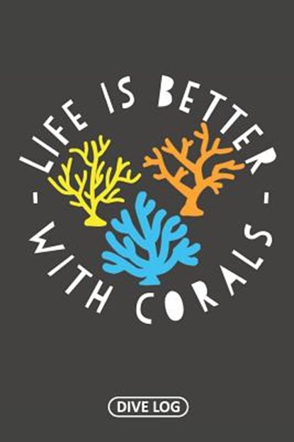 Life Is Better With Corals: Dive Log for 100 Dives (6 x 9), Simple Scuba Dive Logs - Paperback - 9781095557693