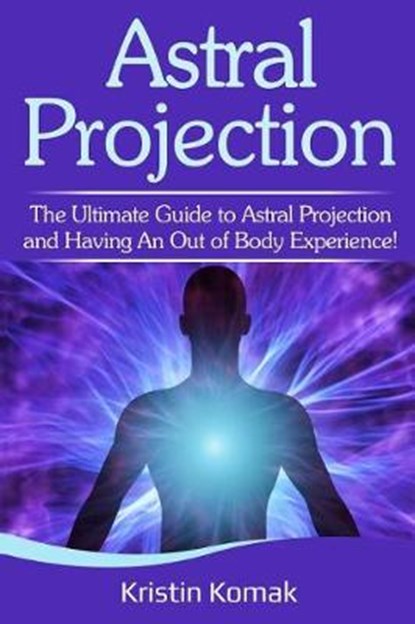 Astral Projection: The ultimate guide to astral projection and having an out of body experience!, KOMAK,  Kristin - Paperback - 9781095714997