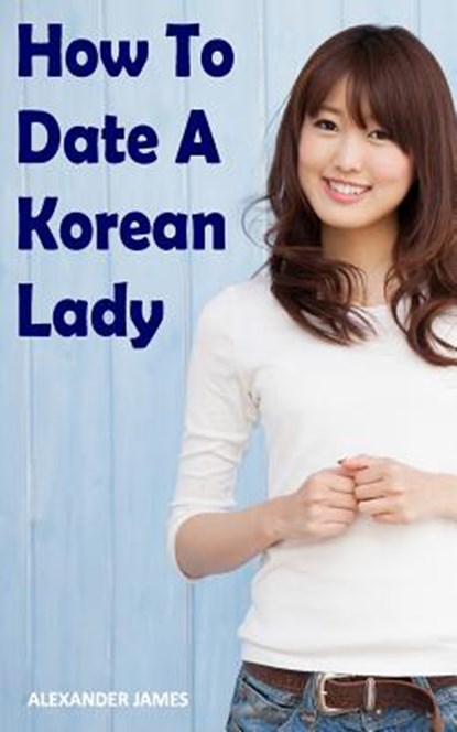 How to Date a Korean Lady: The English Gentleman's guide to finding your Seoul mate, Alexander James - Paperback - 9781096048404