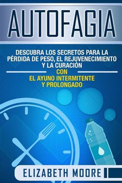 Autofagia: Descubra los Secretos para la Pérdida de Peso, el Rejuvenecimiento y la Curación con el Ayuno Intermitente y Prolongad, MOORE,  Elizabeth - Paperback - 9781096092339