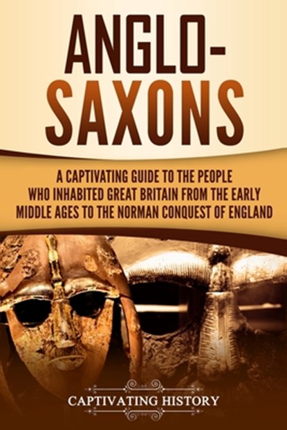 Anglo-Saxons: A Captivating Guide to the People Who Inhabited Great Britain from the Early Middle Ages to the Norman Conquest of England, Captivating History - Paperback - 9781096156635