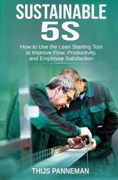 Sustainable 5S: How to Use the Lean Starting Tool to Improve Flow, Productivity and Employee Satisfaction, Thijs Panneman - Paperback - 9781096854180