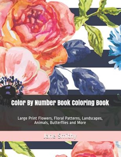 Color By Number Book Coloring Book: Large Print Flowers, Floral Patterns, Landscapes, Animals, Butterflies and More, Jane Smithy - Paperback - 9781097832293