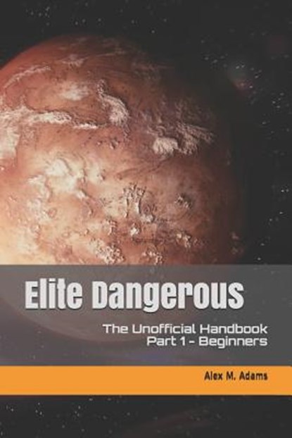 Elite Dangerous - The Unofficial Handbook: Part 1: Beginners, ADAMS,  Alex M. - Paperback - 9781098739478